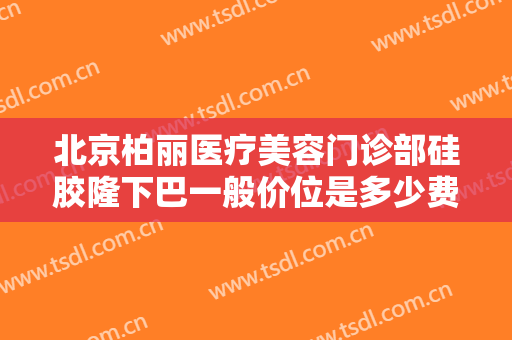 北京柏丽医疗美容门诊部硅胶隆下巴一般价位是多少费用?多长时间恢复?