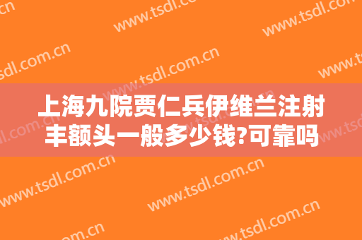 上海九院贾仁兵伊维兰注射丰额头一般多少钱?可靠吗?