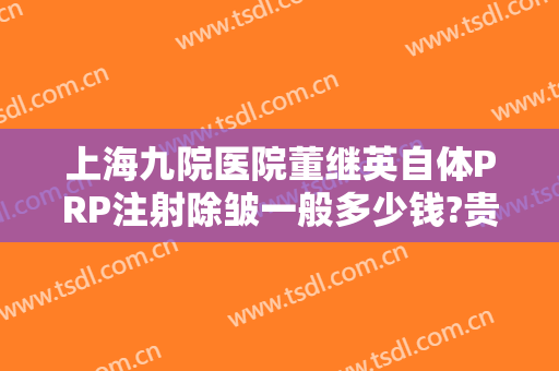 上海九院医院董继英自体PRP注射除皱一般多少钱?贵不贵?