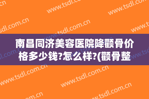 南昌同济美容医院降颧骨价格多少钱?怎么样?(颧骨整形手术价格)