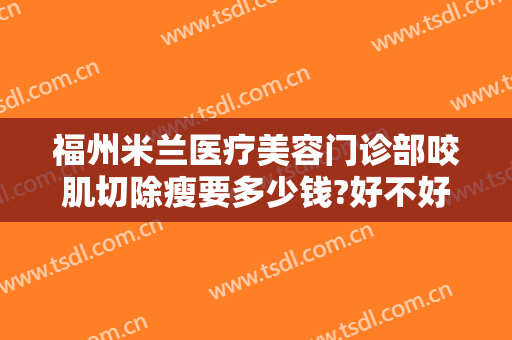 福州米兰医疗美容门诊部咬肌切除瘦要多少钱?好不好?
