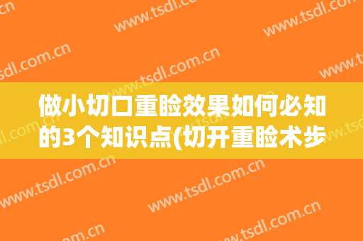 做小切口重睑效果如何必知的3个知识点(切开重睑术步骤)