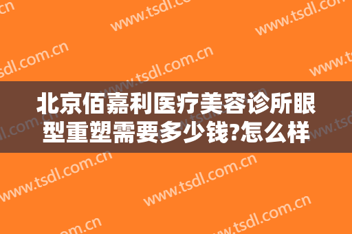 北京佰嘉利医疗美容诊所眼型重塑需要多少钱?怎么样?
