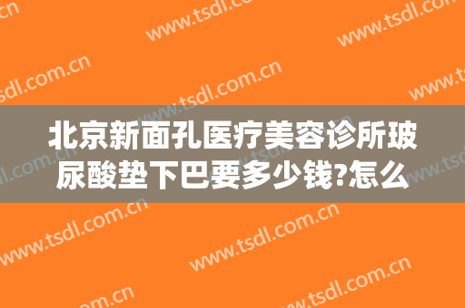 北京新面孔医疗美容诊所玻尿酸垫下巴要多少钱?怎么样?(整容医院下巴要多少钱)