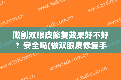 做割双眼皮修复效果好不好？安全吗(做双眼皮修复手术好吗)