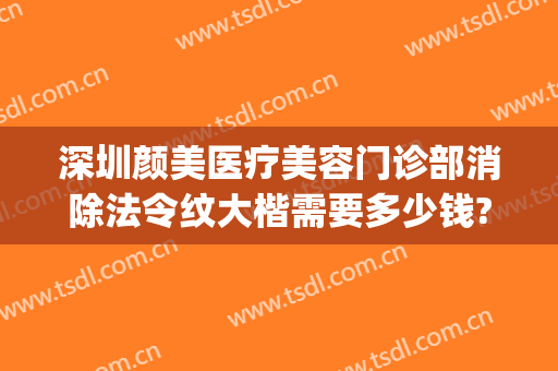 深圳颜美医疗美容门诊部消除法令纹大楷需要多少钱?需要多久恢复?(医美祛法令纹)