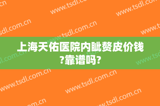 上海天佑医院内眦赘皮价钱?靠谱吗?