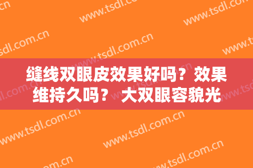 缝线双眼皮效果好吗？效果维持久吗？ 大双眼容貌光彩提升等级