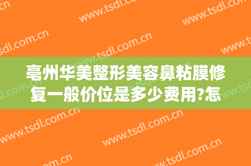 亳州华美整形美容鼻粘膜修复一般价位是多少费用?怎么样?(亳州整形医院哪家好)