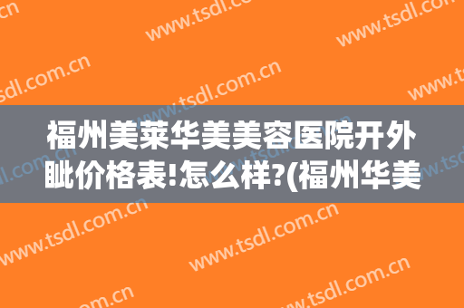 福州美莱华美美容医院开外眦价格表!怎么样?(福州华美美莱美容整形怎么样)