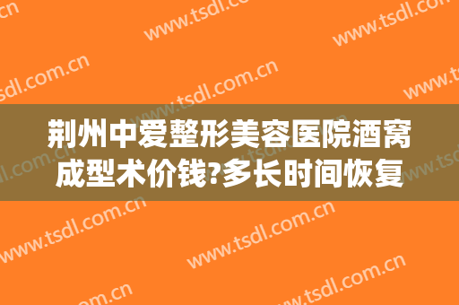 荆州中爱整形美容医院酒窝成型术价钱?多长时间恢复?(荆州市医院整形)