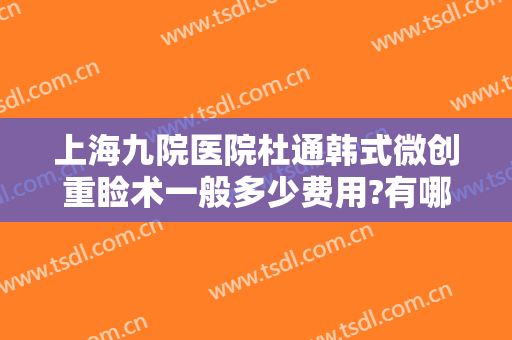 上海九院医院杜通韩式微创重睑术一般多少费用?有哪些优势?