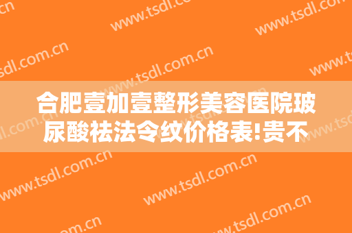 合肥壹加壹整形美容医院玻尿酸祛法令纹价格表!贵不贵?