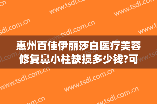 惠州百佳伊丽莎白医疗美容修复鼻小柱缺损多少钱?可靠吗?(5+25+9等于几)