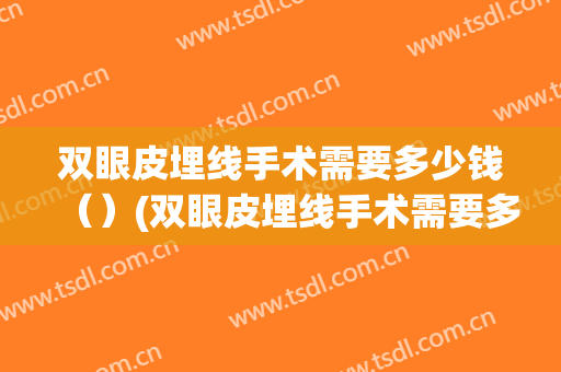 双眼皮埋线手术需要多少钱（）(双眼皮埋线手术需要多少钱)