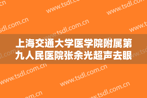 上海交通大学医学院附属第九人民医院张余光超声去眼袋价格多少钱?多长时间恢复?