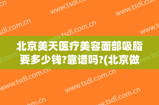 北京美天医疗美容面部吸脂要多少钱?靠谱吗?(北京做面部吸脂手术多少钱)