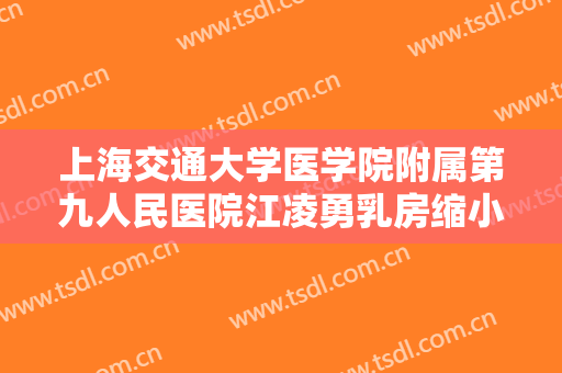 上海交通大学医学院附属第九人民医院江凌勇乳房缩小术需要多少费用?贵不贵?