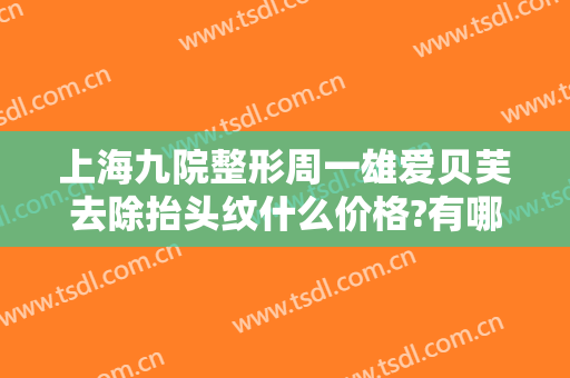 上海九院整形周一雄爱贝芙去除抬头纹什么价格?有哪些优势?