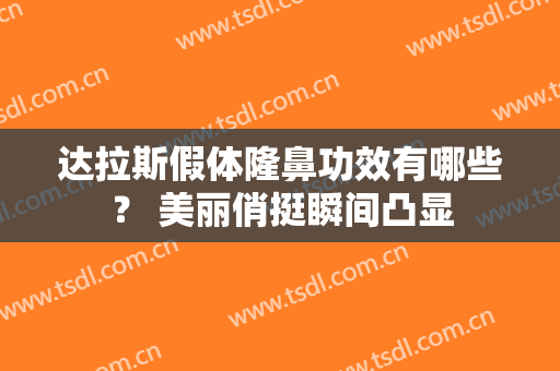 达拉斯假体隆鼻功效有哪些？ 美丽俏挺瞬间凸显