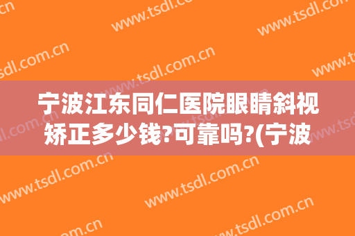 宁波江东同仁医院眼睛斜视矫正多少钱?可靠吗?(宁波做斜视手术哪个医院好)