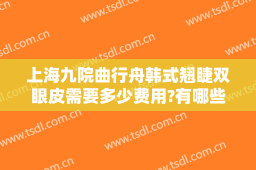 上海九院曲行舟韩式翘睫双眼皮需要多少费用?有哪些优势?
