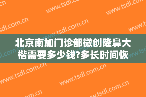 北京南加门诊部微创隆鼻大楷需要多少钱?多长时间恢复?