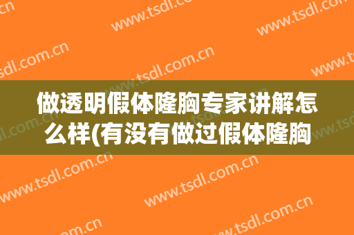 做透明假体隆胸专家讲解怎么样(有没有做过假体隆胸的分享一下)