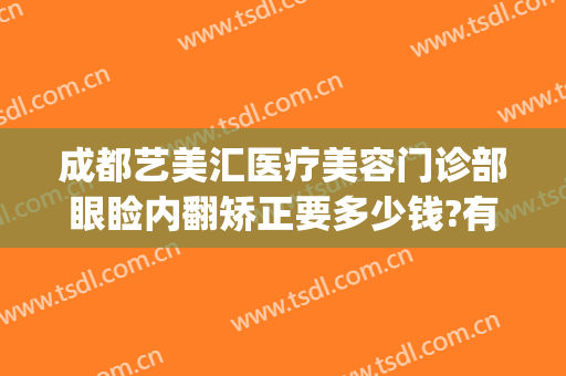 成都艺美汇医疗美容门诊部眼睑内翻矫正要多少钱?有哪些优势?(眼睑美容整形手术)