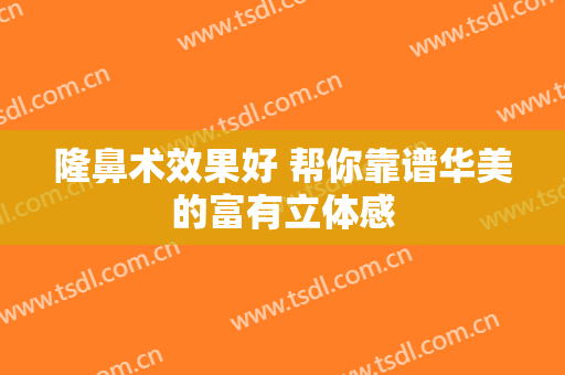 隆鼻术效果好 帮你靠谱华美的富有立体感