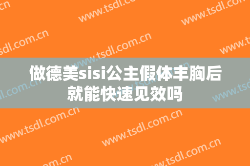 做德美sisi公主假体丰胸后就能快速见效吗