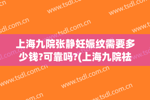 上海九院张静妊娠纹需要多少钱?可靠吗?(上海九院祛妊娠纹好不好)