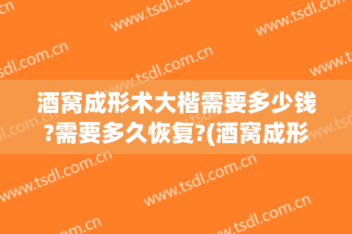 酒窝成形术大楷需要多少钱?需要多久恢复?(酒窝成形要花多少钱)