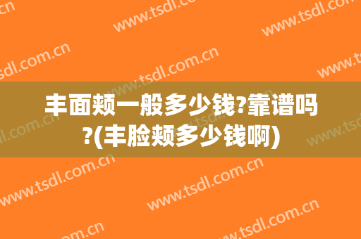 丰面颊一般多少钱?靠谱吗?(丰脸颊多少钱啊)