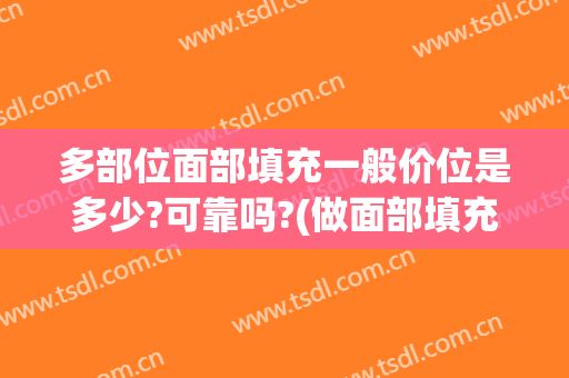 多部位面部填充一般价位是多少?可靠吗?(做面部填充价格)