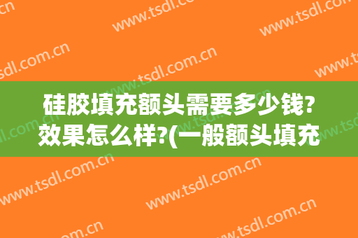 硅胶填充额头需要多少钱?效果怎么样?(一般额头填充要多少钱)