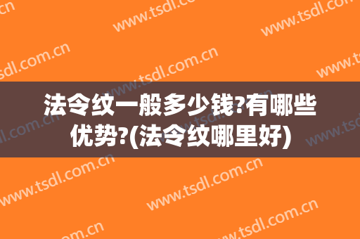 法令纹一般多少钱?有哪些优势?(法令纹哪里好)