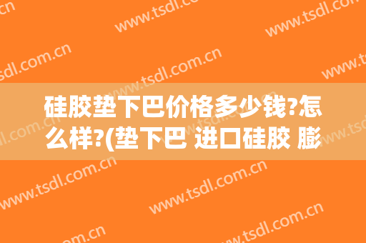 硅胶垫下巴价格多少钱?怎么样?(垫下巴 进口硅胶 膨体 价格)