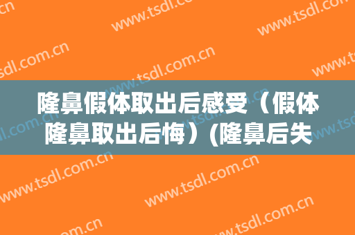 隆鼻假体取出后感受（假体隆鼻取出后悔）(隆鼻后失败想取出假体)