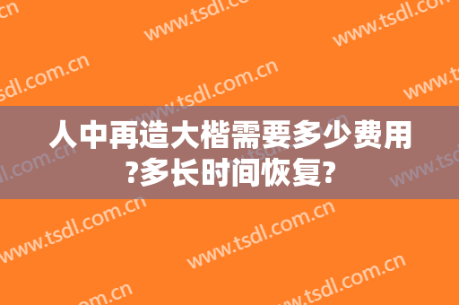 人中再造大楷需要多少费用?多长时间恢复?