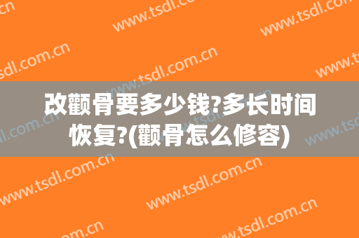 改颧骨要多少钱?多长时间恢复?(颧骨怎么修容)