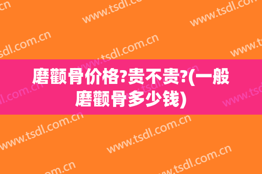磨颧骨价格?贵不贵?(一般磨颧骨多少钱)