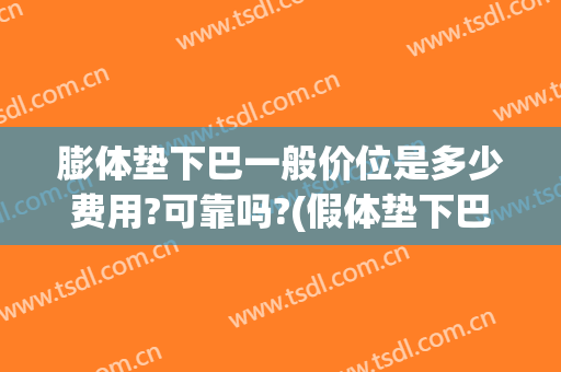 膨体垫下巴一般价位是多少费用?可靠吗?(假体垫下巴费用)
