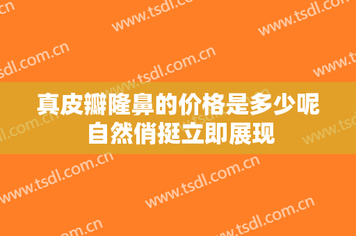 真皮瓣隆鼻的价格是多少呢 自然俏挺立即展现