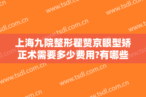 上海九院整形翟赞京眼型矫正术需要多少费用?有哪些优势?