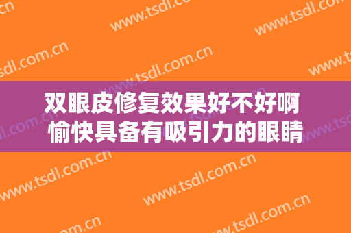 双眼皮修复效果好不好啊 愉快具备有吸引力的眼睛