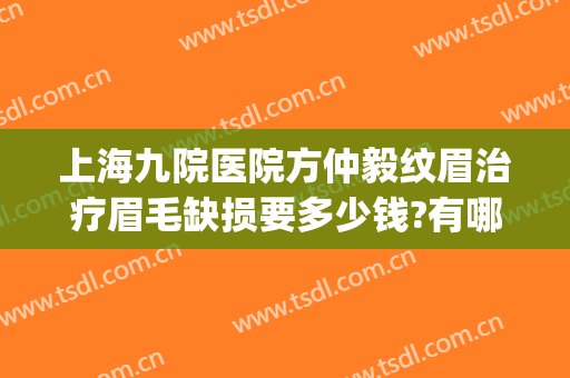 上海九院医院方仲毅纹眉治疗眉毛缺损要多少钱?有哪些优势?(上海九院眉毛做得好吗)