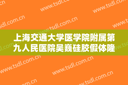 上海交通大学医学院附属第九人民医院吴巍硅胶假体隆眉弓价格表!效果怎么样?