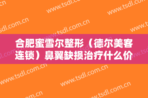 合肥蜜雪尔整形（德尔美客连锁）鼻翼缺损治疗什么价格?需要多久恢复?