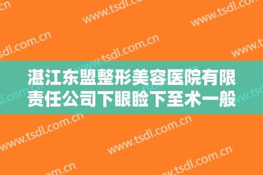 湛江东盟整形美容医院有限责任公司下眼睑下至术一般多少钱?多长时间恢复?